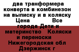 два транформера конверта в комбинезон  на выписку и в коляску › Цена ­ 1 500 - Все города Дети и материнство » Коляски и переноски   . Нижегородская обл.,Дзержинск г.